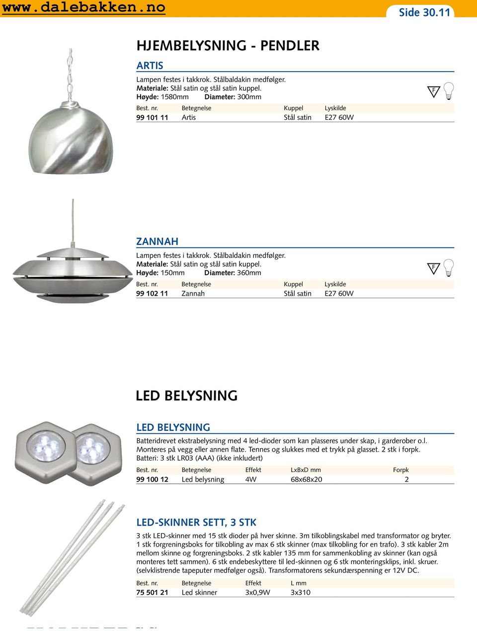 Høyde: 150mm Diameter: 360mm Betegnelse Kuppel Lyskilde 99 102 11 Zannah Stål satin E27 60W LED BELYSNING LED BELYSNING Batteridrevet ekstrabelysning med 4 led-dioder som kan plasseres under skap, i