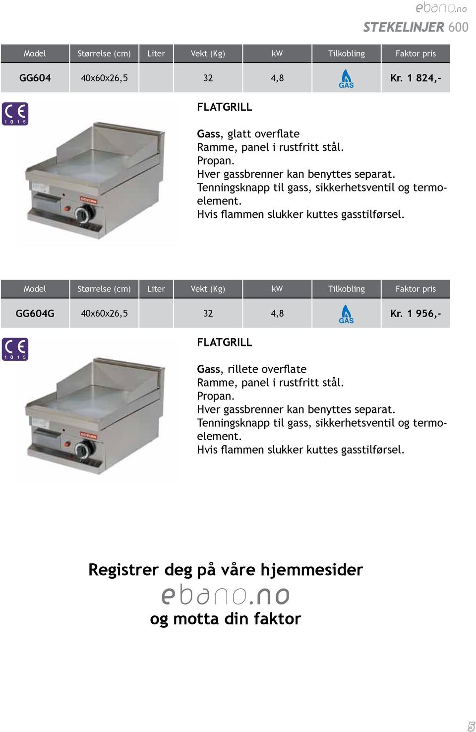 GG604G 40x60x26,5 32 4,8 Kr. 1 956,- FLATGRILL Gass, rillete overflate Ramme, panel i rustfritt stål. Propan.