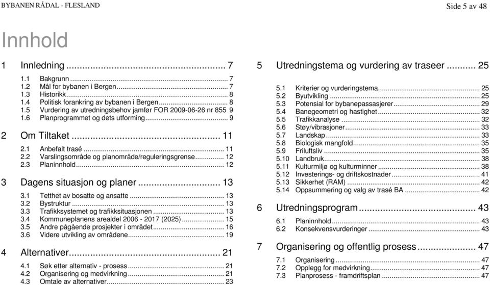 1 Anbefalt trasé... 11 2.2 Varslingsområde og planområde/reguleringsgrense... 12 2.3 Planinnhold... 12 3 Dagens situasjon og planer... 13 3.1 Tetthet av bosatte og ansatte... 13 3.2 Bystruktur... 13 3.3 Trafikksystemet og trafikksituasjonen.