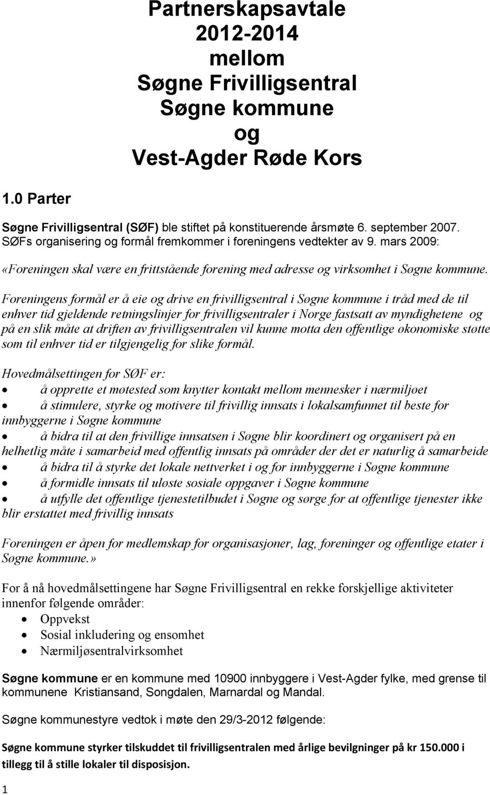 Foreningens formål er å eie og drive en frivilligsentral i Søgne kommune i tråd med de til enhver tid gjeldende retningslinjer for frivilligsentraler i Norge fastsatt av myndighetene og på en slik