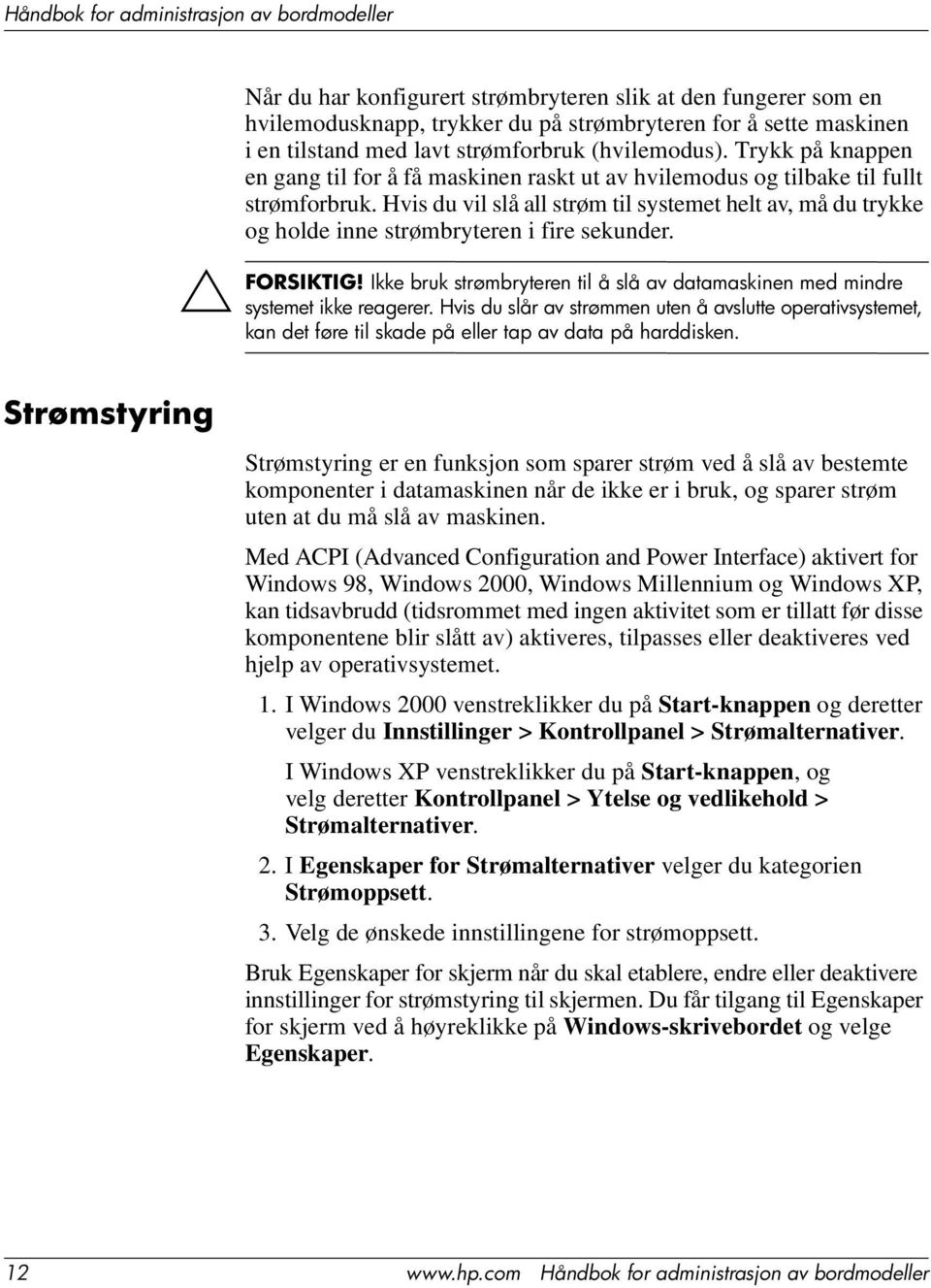 Hvis du vil slå all strøm til systemet helt av, må du trykke og holde inne strømbryteren i fire sekunder. Ikke bruk strømbryteren til å slå av datamaskinen med mindre systemet ikke reagerer.