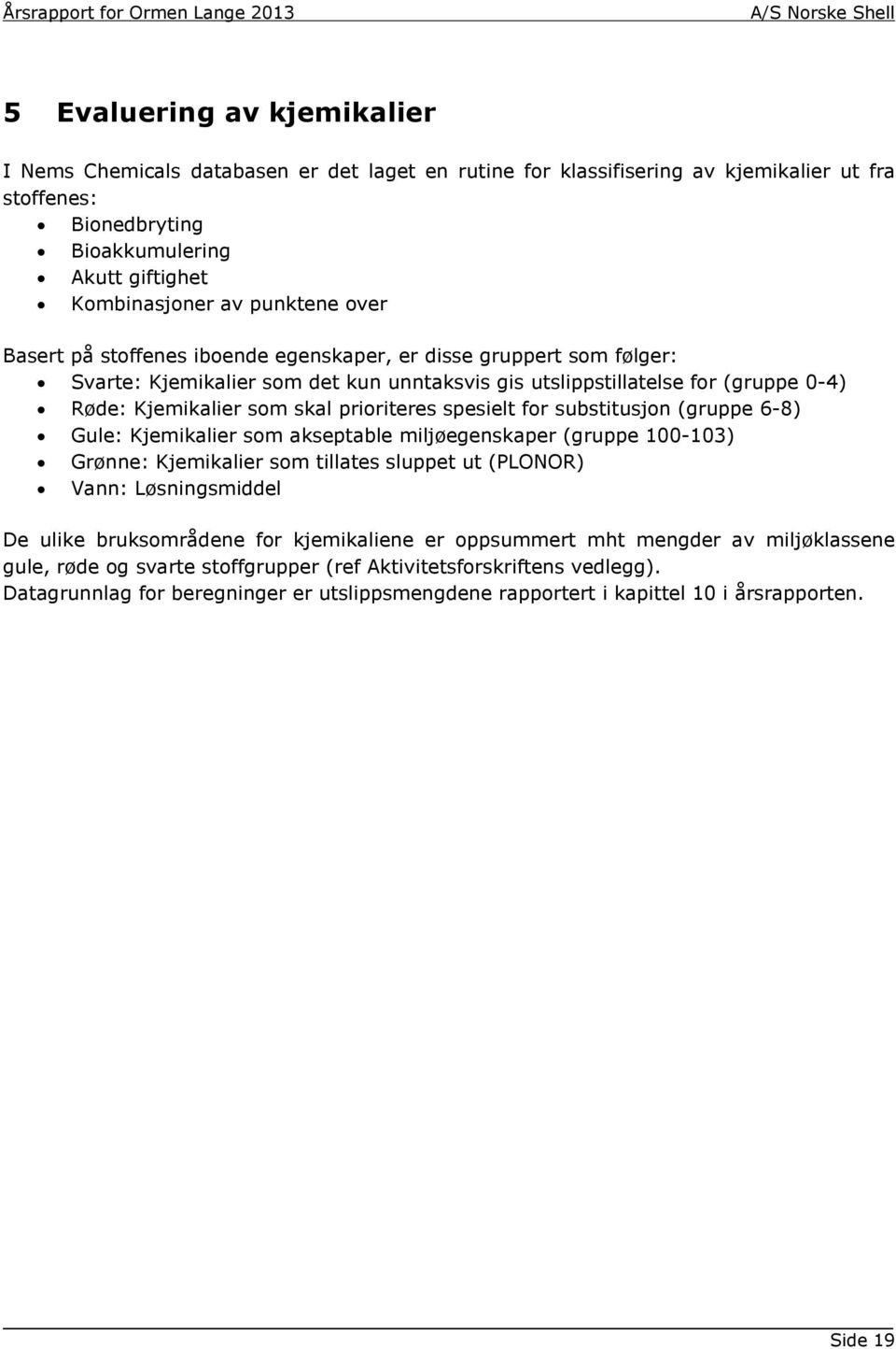 prioriteres spesielt for substitusjon (gruppe 6-8) Gule: Kjemikalier som akseptable miljøegenskaper (gruppe 100-103) Grønne: Kjemikalier som tillates sluppet ut (PLONOR) Vann: Løsningsmiddel De ulike