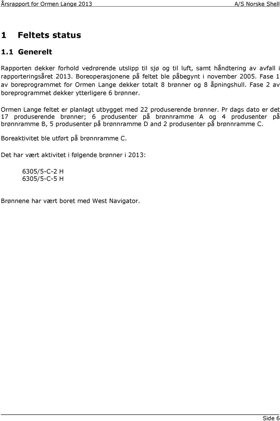 Fase 2 av boreprogrammet dekker ytterligere 6 brønner. Ormen Lange feltet er planlagt utbygget med 22 produserende brønner.