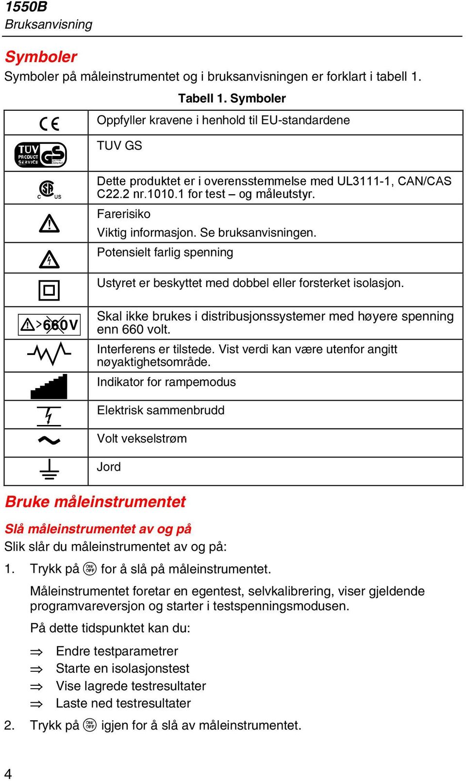 Se bruksanvisningen. Potensielt farlig spenning Ustyret er beskyttet med dobbel eller forsterket isolasjon. Skal ikke brukes i distribusjonssystemer med høyere spenning enn 660 volt.