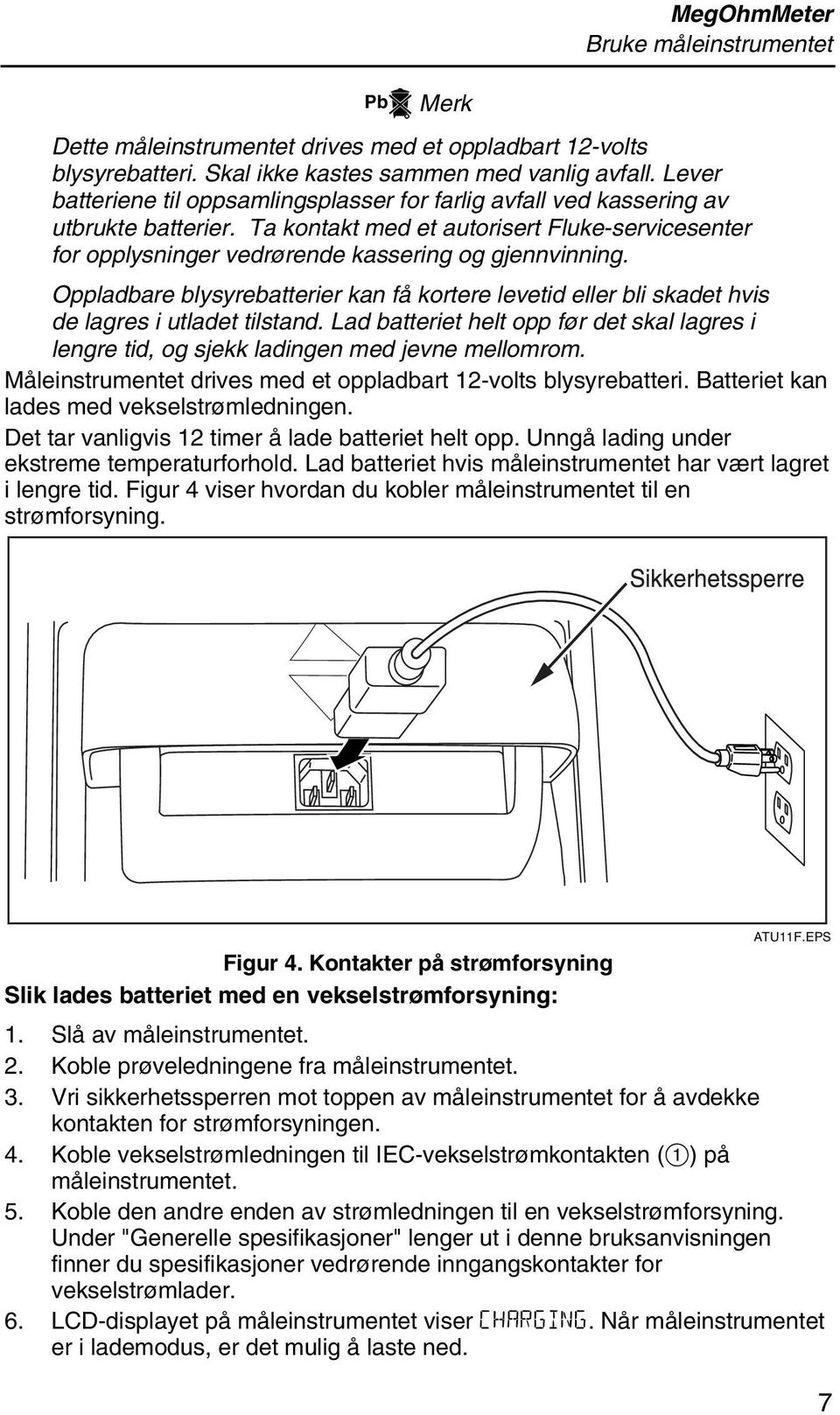 Oppladbare blysyrebatterier kan få kortere levetid eller bli skadet hvis de lagres i utladet tilstand. Lad batteriet helt opp før det skal lagres i lengre tid, og sjekk ladingen med jevne mellomrom.