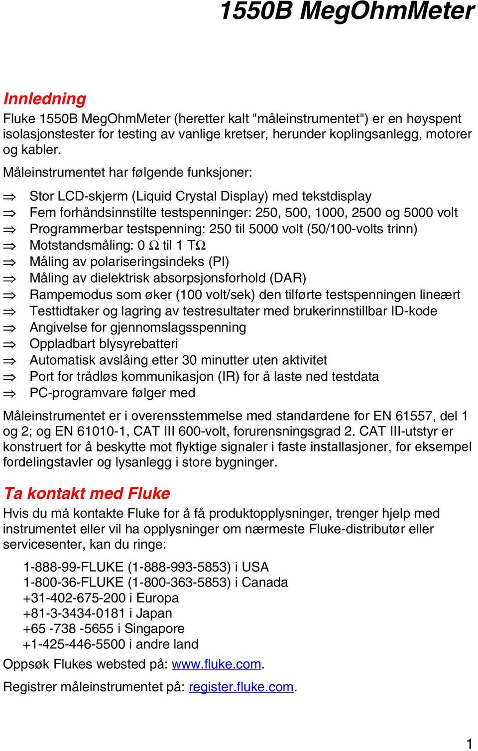 250 til 5000 volt (50/100-volts trinn) Motstandsmåling: 0 Ω til 1 TΩ Måling av polariseringsindeks (PI) Måling av dielektrisk absorpsjonsforhold (DAR) Rampemodus som øker (100 volt/sek) den tilførte