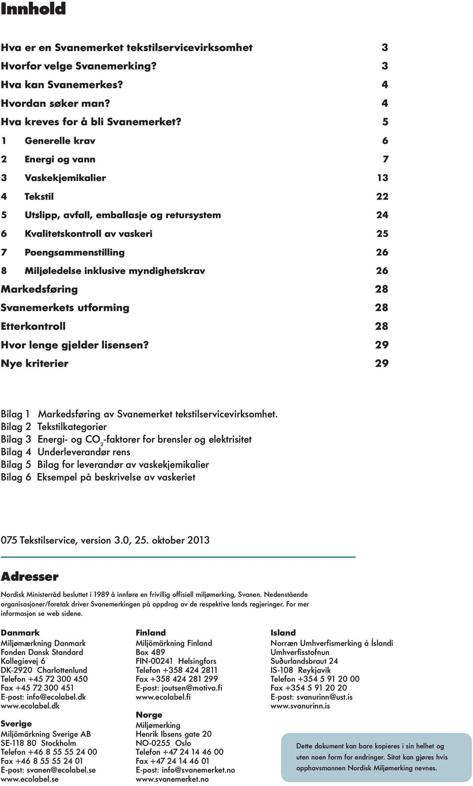 inklusive myndighetskrav 26 Markedsføring 28 Svanemerkets utforming 28 Etterkontroll 28 Hvor lenge gjelder lisensen? 29 Nye kriterier 29 Bilag 1 Markedsføring av Svanemerket tekstilservicevirksomhet.