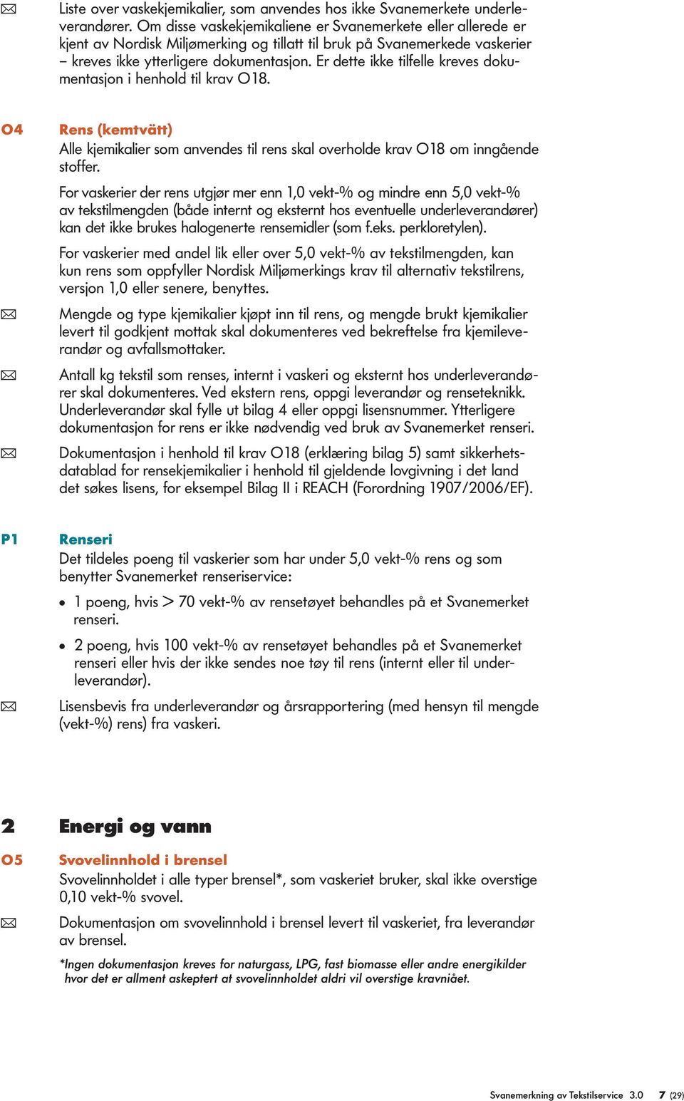 Er dette ikke tilfelle kreves dokumentasjon i henhold til krav O18. O4 Rens (kemtvätt) Alle kjemikalier som anvendes til rens skal overholde krav O18 om inngående stoffer.