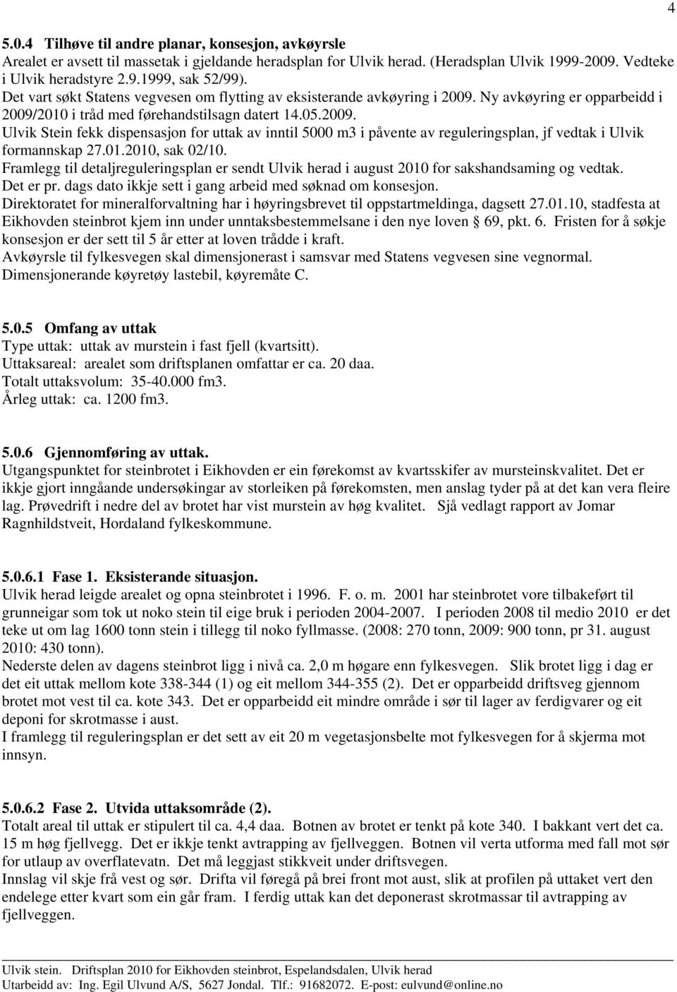 01.2010, sak 02/10. Framlegg til detaljreguleringsplan er sendt Ulvik herad i august 2010 for sakshandsaming og vedtak. Det er pr. dags dato ikkje sett i gang arbeid med søknad om konsesjon.