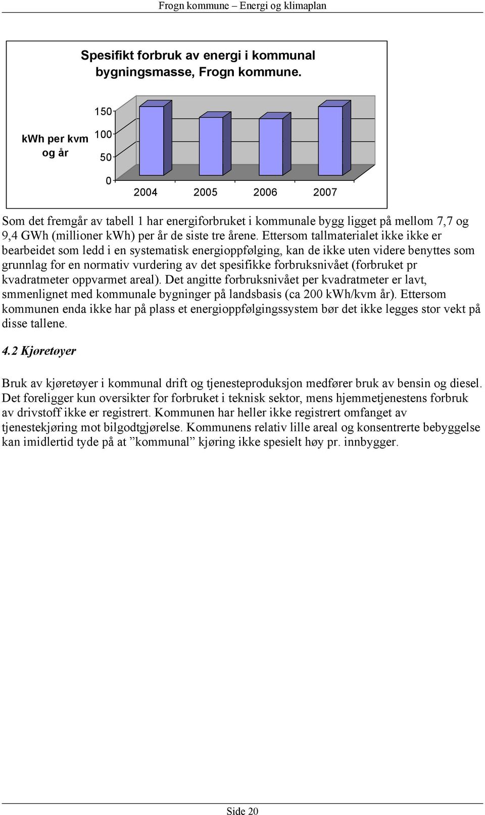 Ettersom tallmaterialet ikke ikke er bearbeidet som ledd i en systematisk energioppfølging, kan de ikke uten videre benyttes som grunnlag for en normativ vurdering av det spesifikke forbruksnivået