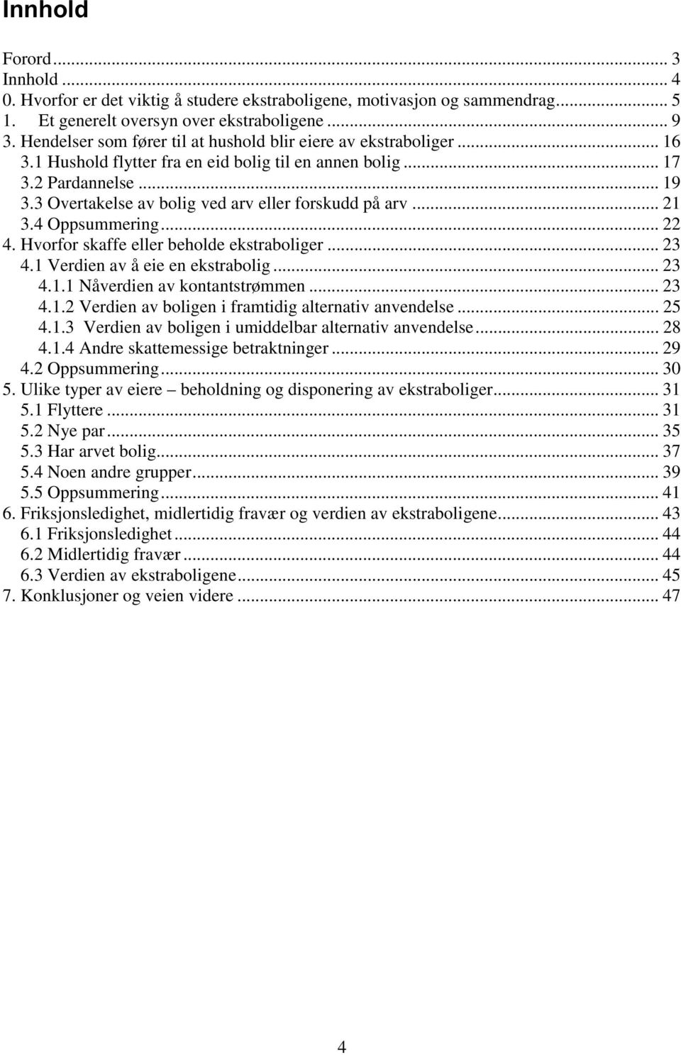 3 Overtakelse av bolig ved arv eller forskudd på arv... 21 3.4 Oppsummering... 22 4. Hvorfor skaffe eller beholde ekstraboliger... 23 4.1 Verdien av å eie en ekstrabolig... 23 4.1.1 Nåverdien av kontantstrømmen.