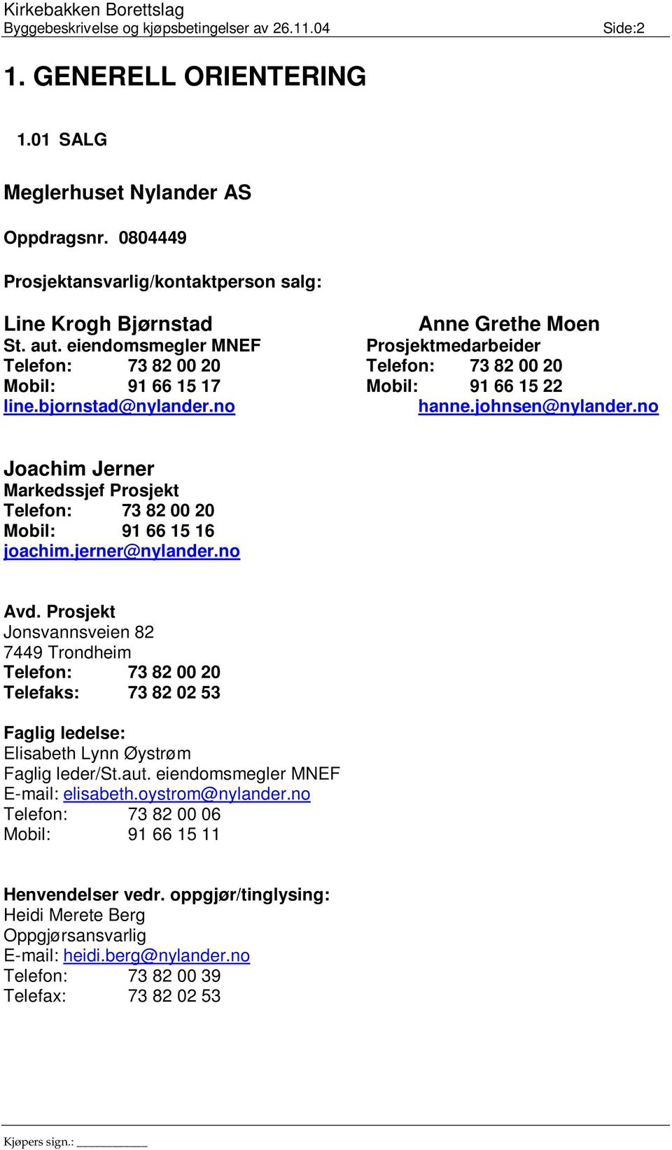 no Joachim Jerner Markedssjef Prosjekt Telefon: 73 82 00 20 Mobil: 91 66 15 16 joachim.jerner@nylander.no Avd.