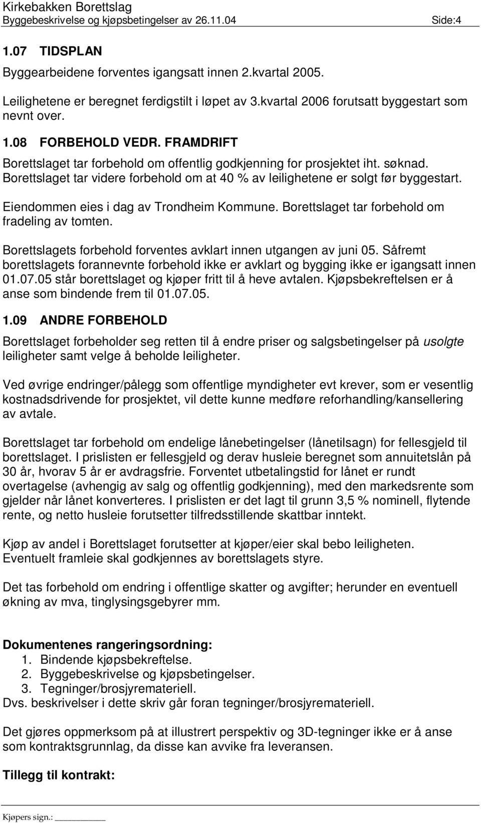 Eiendommen eies i dag av Trondheim Kommune. Borettslaget tar forbehold om fradeling av tomten. Borettslagets forbehold forventes avklart innen utgangen av juni 05.