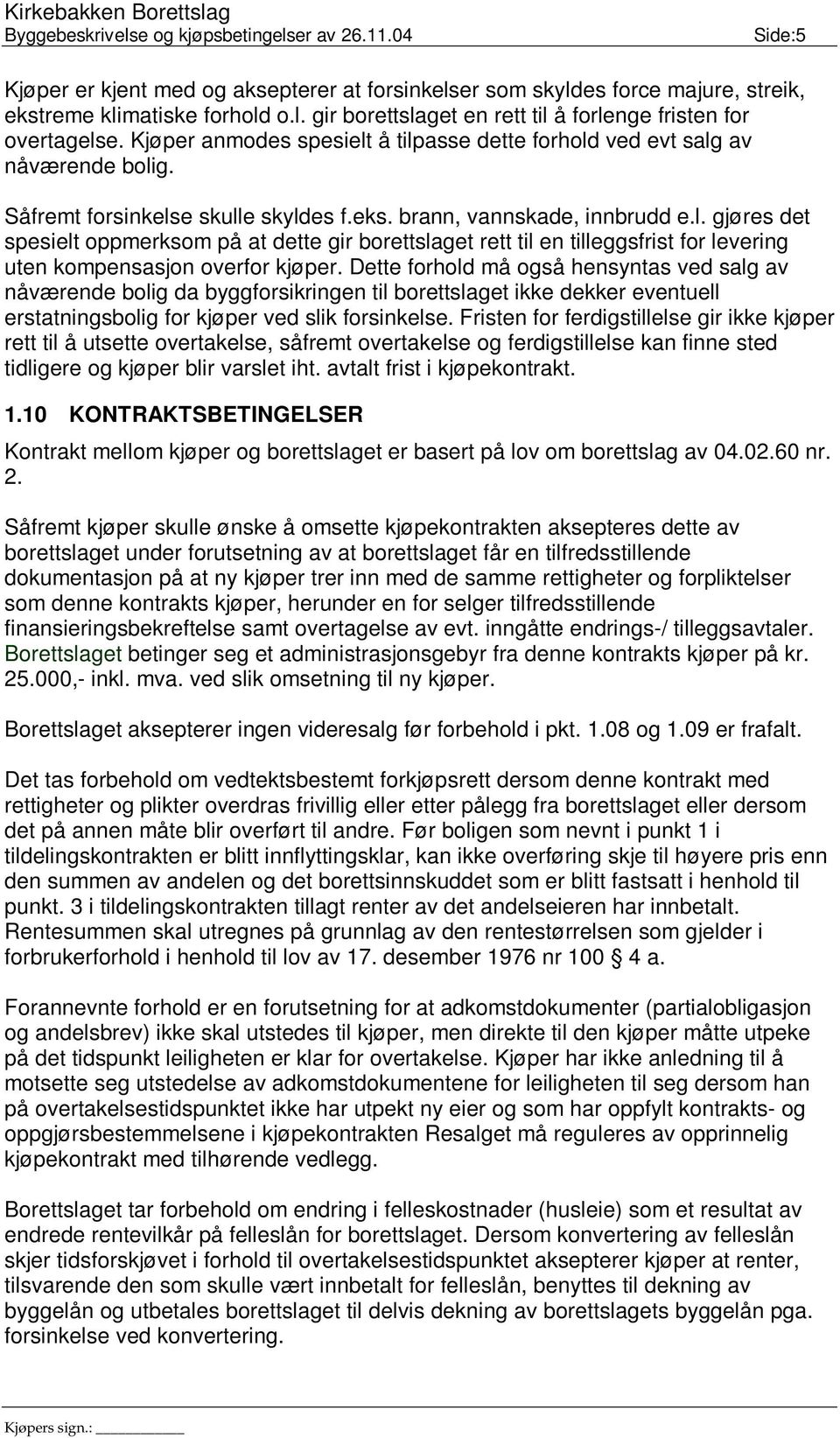 Dette forhold må også hensyntas ved salg av nåværende bolig da byggforsikringen til borettslaget ikke dekker eventuell erstatningsbolig for kjøper ved slik forsinkelse.