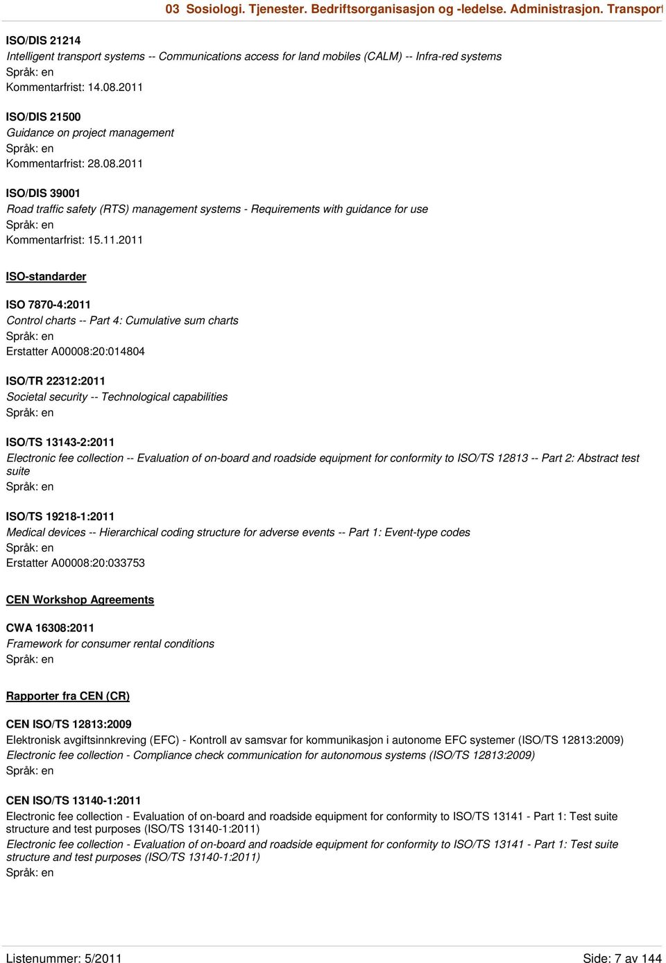 2011 ISO/DIS 21500 Guidance on project management Kommentarfrist: 28.08.2011 ISO/DIS 39001 Road traffic safety (RTS) management systems - Requirements with guidance for use Kommentarfrist: 15.11.2011