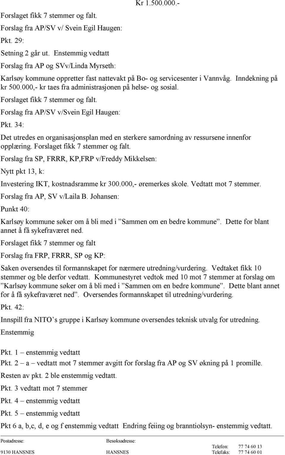 Forslag fra AP/SV v/svein Egil Haugen: Pkt. 34: Det utredes en organisasjonsplan med en sterkere samordning av ressursene innenfor opplæring. Forslaget fikk 7 stemmer og falt.