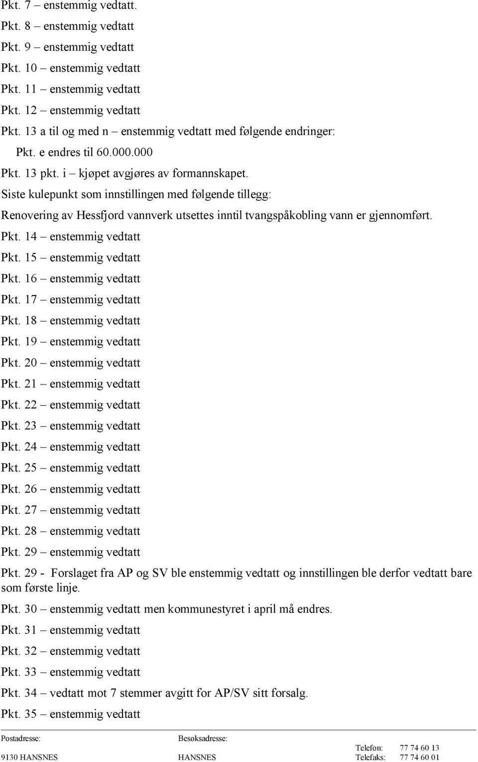 Siste kulepunkt som innstillingen med følgende tillegg: Renovering av Hessfjord vannverk utsettes inntil tvangspåkobling vann er gjennomført. Pkt. 14 enstemmig vedtatt Pkt. 15 enstemmig vedtatt Pkt.