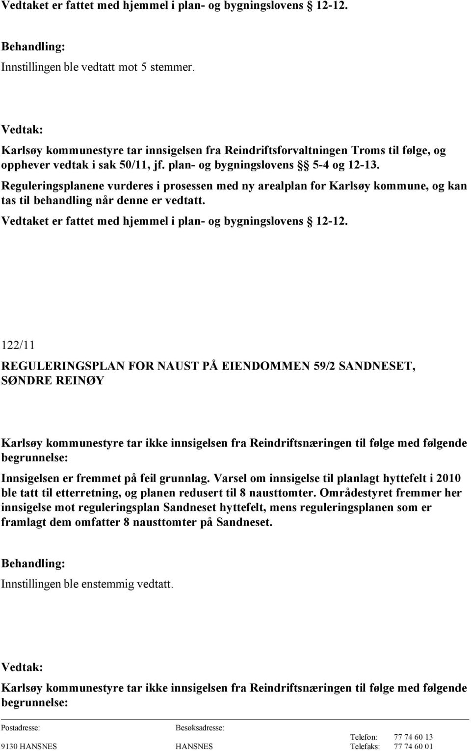 Reguleringsplanene vurderes i prosessen med ny arealplan for Karlsøy kommune, og kan tas til behandling når denne er vedtatt. Vedtaket er fattet med hjemmel i plan- og bygningslovens 12-12.