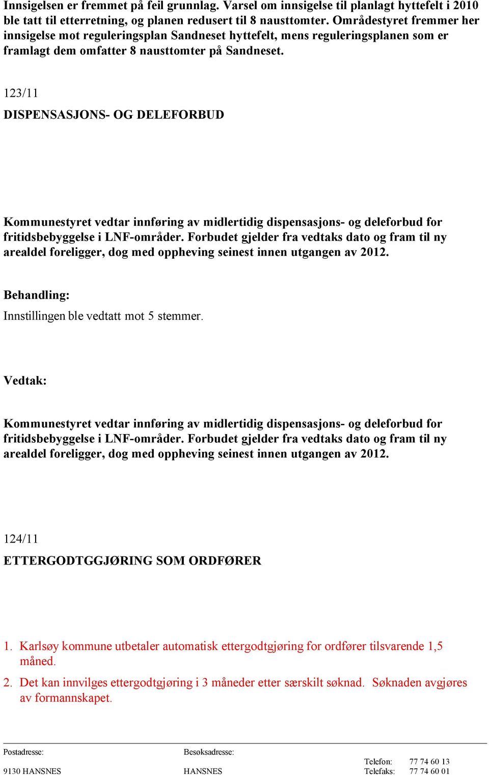 123/11 DISPENSASJONS- OG DELEFORBUD Kommunestyret vedtar innføring av midlertidig dispensasjons- og deleforbud for fritidsbebyggelse i LNF-områder.