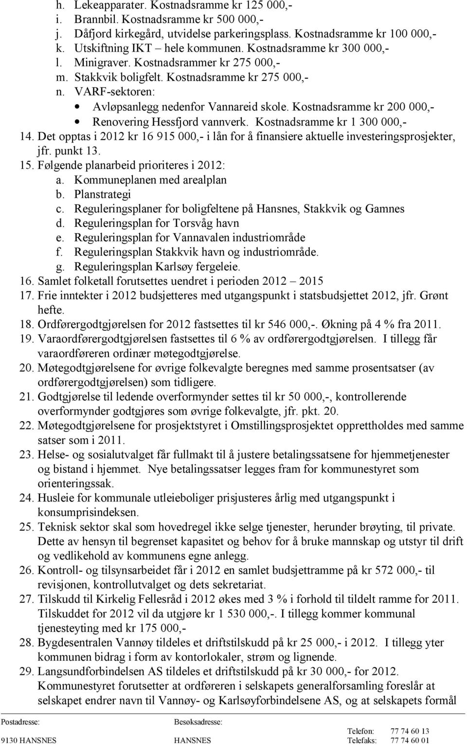 Kostnadsramme kr 200 000,- Renovering Hessfjord vannverk. Kostnadsramme kr 1 300 000,- 14. Det opptas i 2012 kr 16 915 000,- i lån for å finansiere aktuelle investeringsprosjekter, jfr. punkt 13. 15.