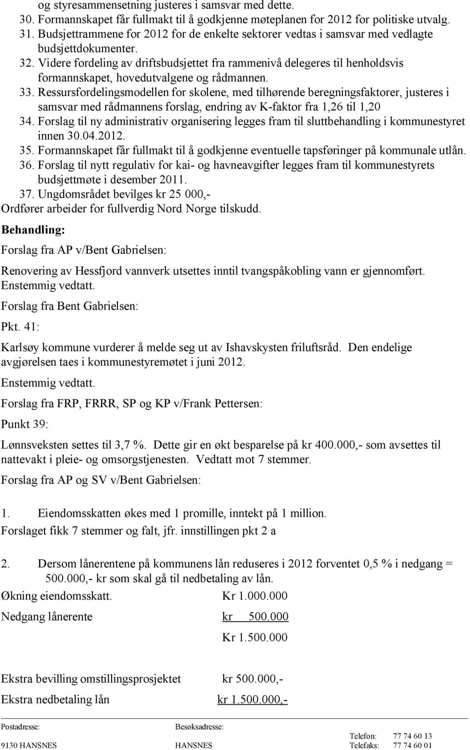 Videre fordeling av driftsbudsjettet fra rammenivå delegeres til henholdsvis formannskapet, hovedutvalgene og rådmannen. 33.