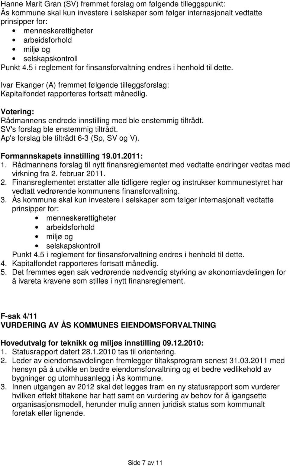 Votering: Rådmannens endrede innstilling med ble enstemmig tiltrådt. SV's forslag ble enstemmig tiltrådt. Ap's forslag ble tiltrådt 6-3 (Sp, SV og V). 1.