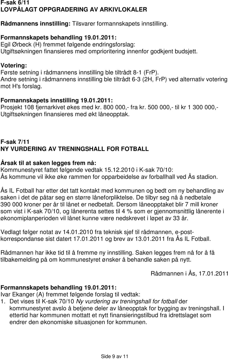 Andre setning i rådmannens innstilling ble tiltrådt 6-3 (2H, FrP) ved alternativ votering mot H's forslag. Prosjekt 108 fjernarkivet økes med kr. 800 000,- fra kr.