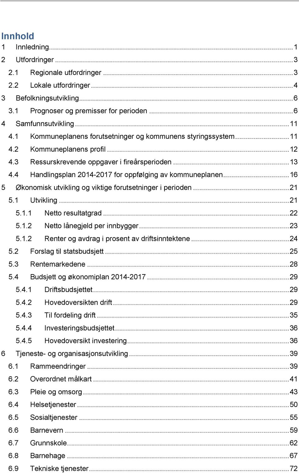 4 Handlingsplan 2014-2017 for oppfølging av kommuneplanen... 16 5 Økonomisk utvikling og viktige forutsetninger i perioden... 21 5.1 Utvikling... 21 5.1.1 Netto resultatgrad... 22 5.1.2 Netto lånegjeld per innbygger.