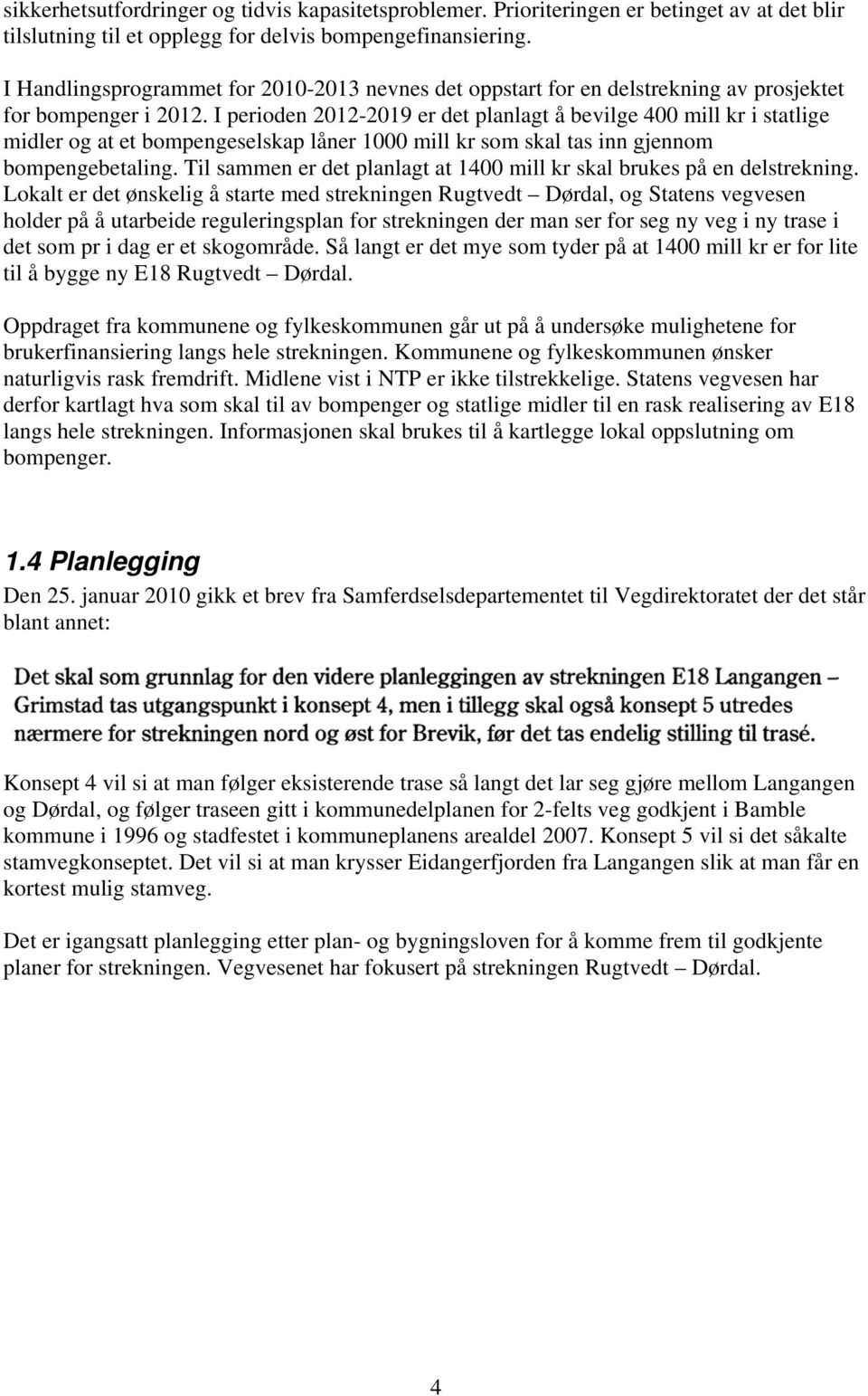 I perioden 2012-2019 er det planlagt å bevilge 400 mill kr i statlige midler og at et bompengeselskap låner 1000 mill kr som skal tas inn gjennom bompengebetaling.