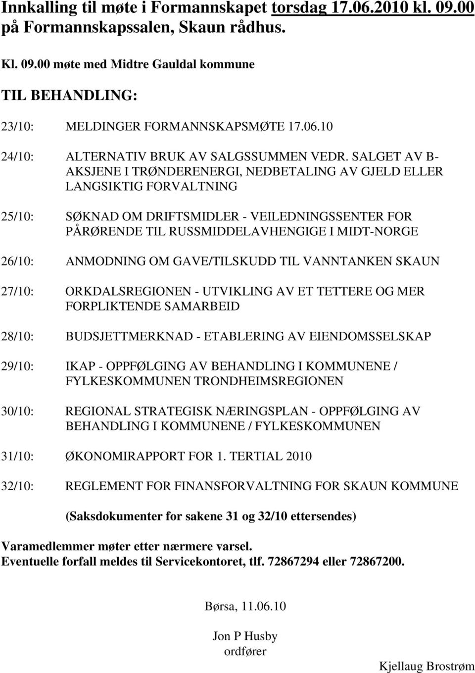 ANMODNING OM GAVE/TILSKUDD TIL VANNTANKEN SKAUN 27/10: ORKDALSREGIONEN - UTVIKLING AV ET TETTERE OG MER FORPLIKTENDE SAMARBEID 28/10: BUDSJETTMERKNAD - ETABLERING AV EIENDOMSSELSKAP 29/10: IKAP -