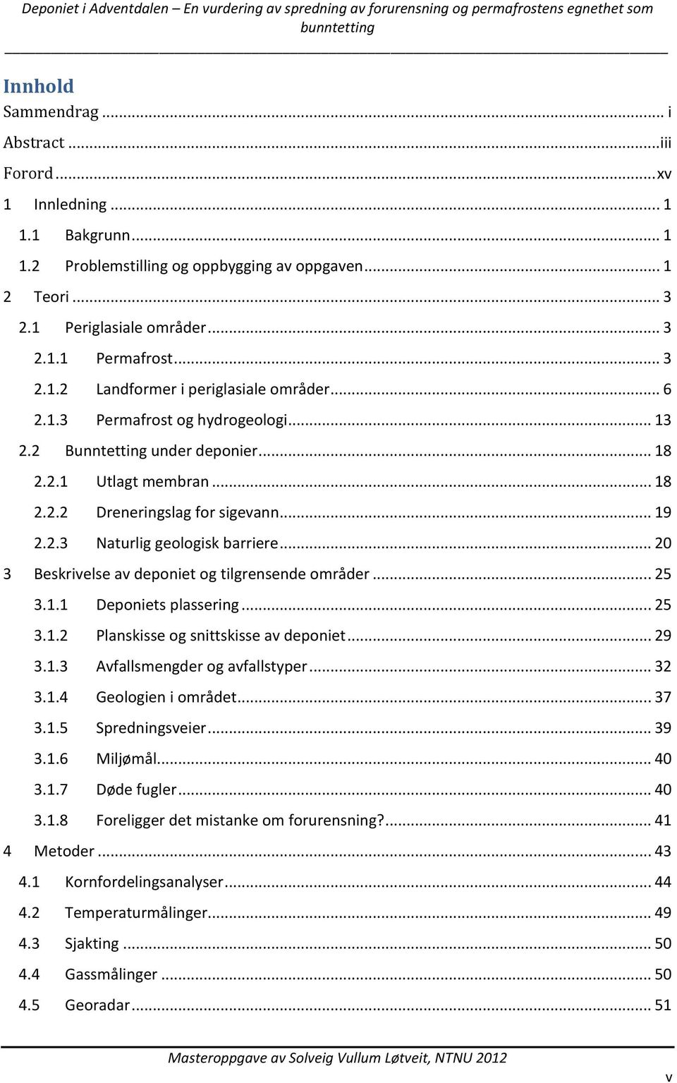 .. 20 3 Beskrivelse av deponiet og tilgrensende områder... 25 3.1.1 Deponiets plassering... 25 3.1.2 Planskisse og snittskisse av deponiet... 29 3.1.3 Avfallsmengder og avfallstyper... 32 3.1.4 Geologien i området.