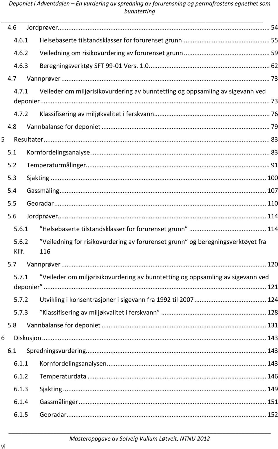 .. 79 5 Resultater... 83 5.1 Kornfordelingsanalyse... 83 5.2 Temperaturmålinger... 91 5.3 Sjakting... 100 5.4 Gassmåling... 107 5.5 Georadar... 110 5.6 