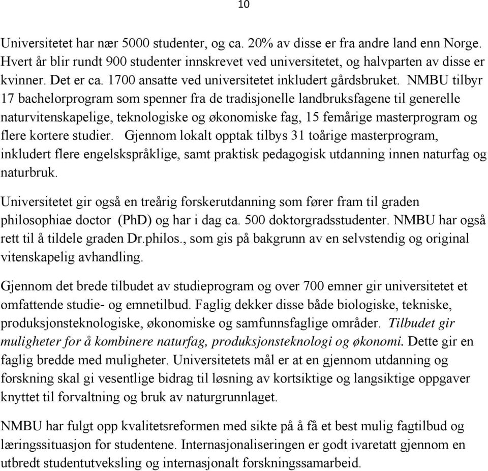 NMBU tilbyr 17 bachelorprogram som spenner fra de tradisjonelle landbruksfagene til generelle naturvitenskapelige, teknologiske og økonomiske fag, 15 femårige masterprogram og flere kortere studier.