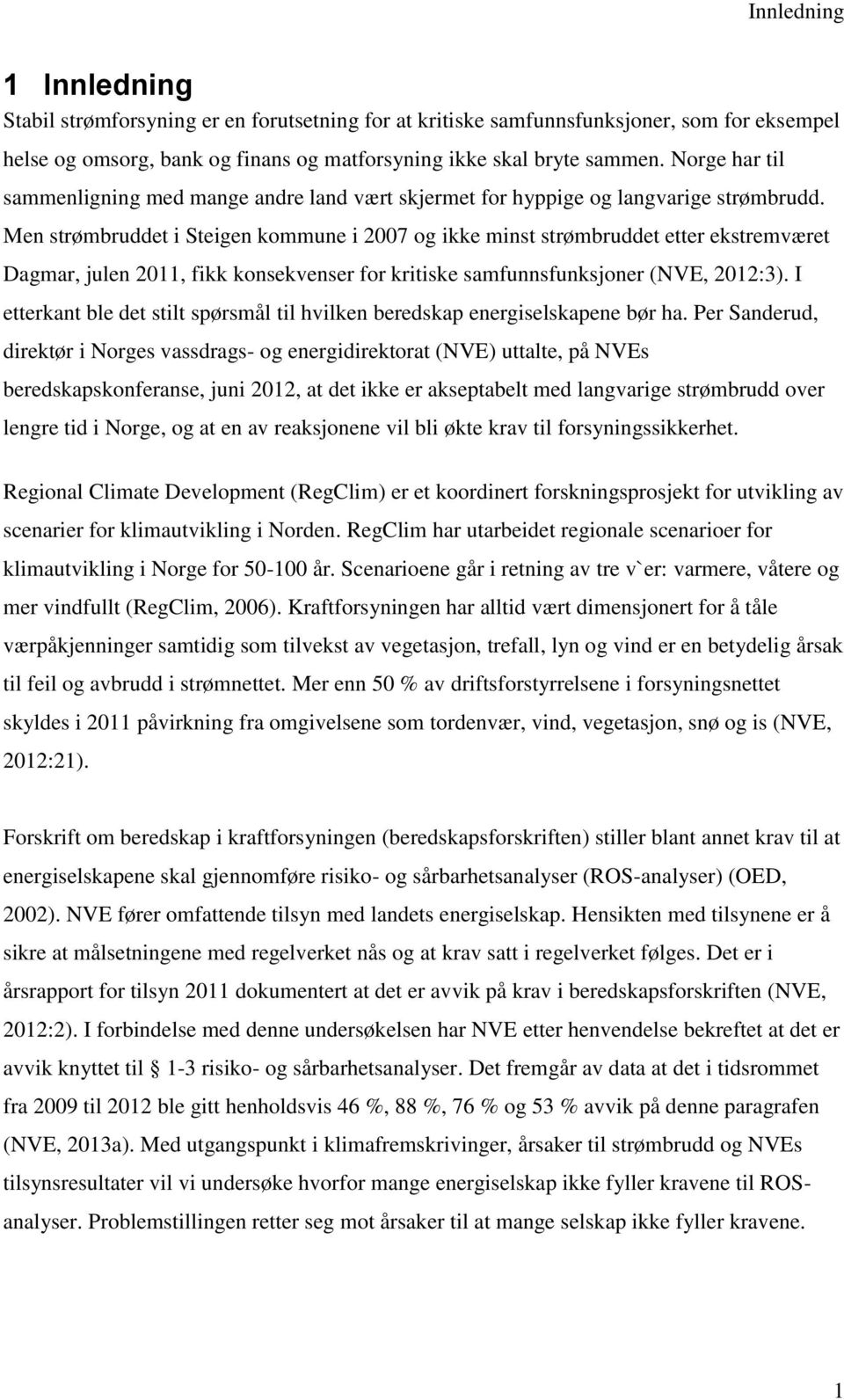 Men strømbruddet i Steigen kommune i 2007 og ikke minst strømbruddet etter ekstremværet Dagmar, julen 2011, fikk konsekvenser for kritiske samfunnsfunksjoner (NVE, 2012:3).