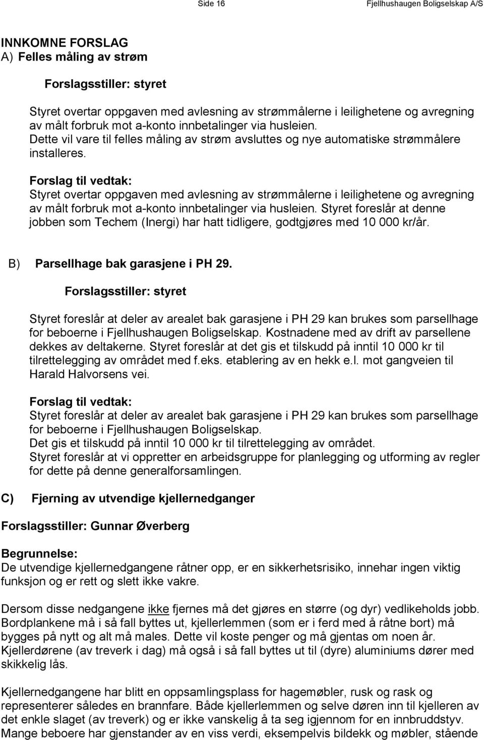 Forslag til vedtak: Styret overtar oppgaven med avlesning av strømmålerne i leilighetene og avregning av målt forbruk mot a-konto innbetalinger via husleien.