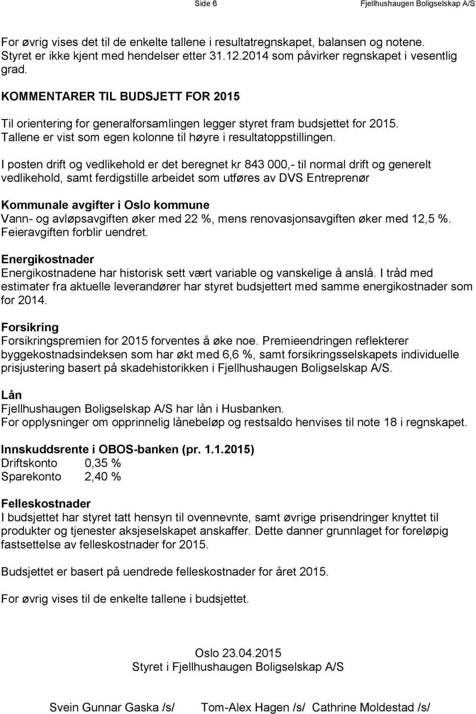 I posten drift og vedlikehold er det beregnet kr 843 000,- til normal drift og generelt vedlikehold, samt ferdigstille arbeidet som utføres av DVS Entreprenør Kommunale avgifter i Oslo kommune Vann-