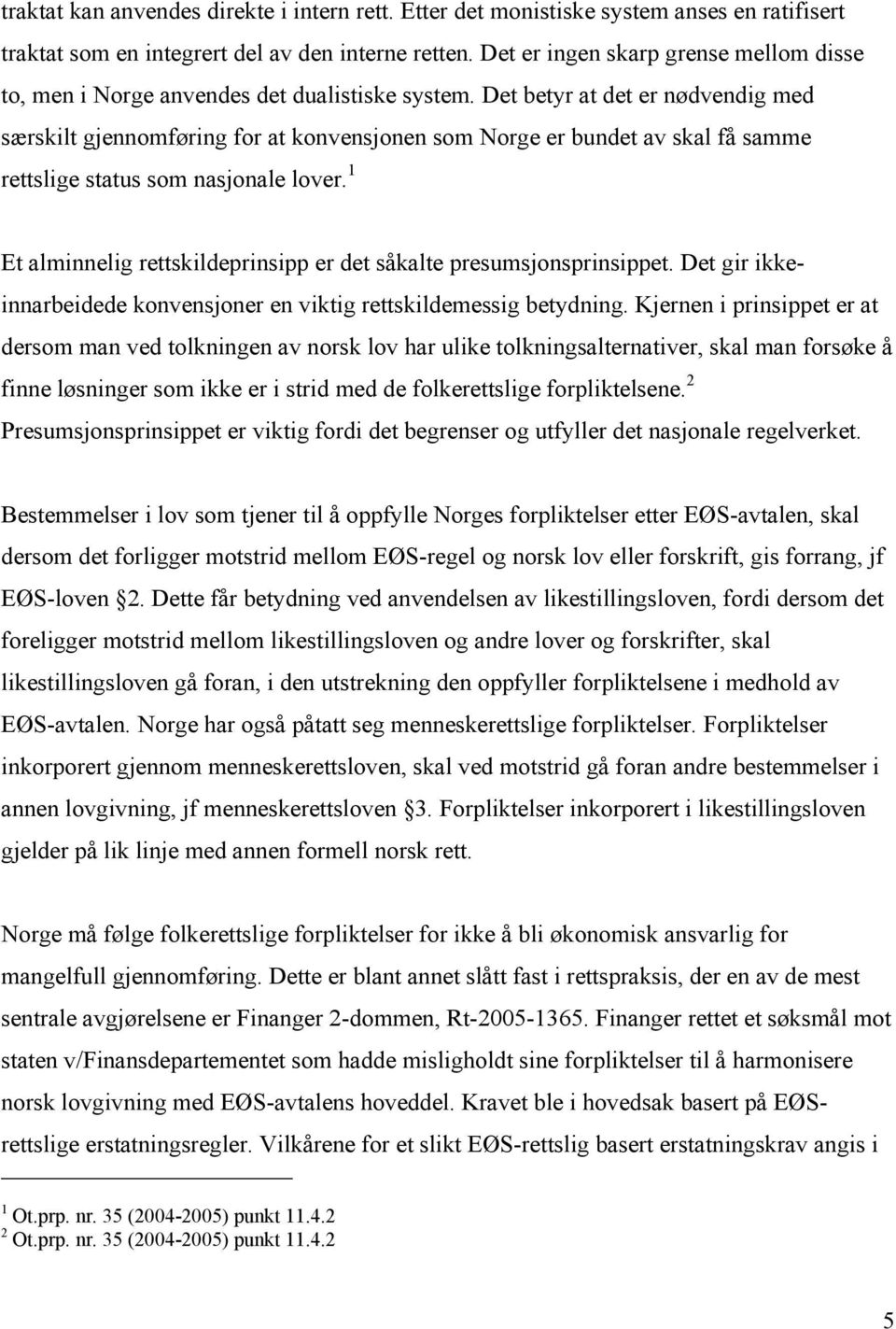 Det betyr at det er nødvendig med særskilt gjennomføring for at konvensjonen som Norge er bundet av skal få samme rettslige status som nasjonale lover.