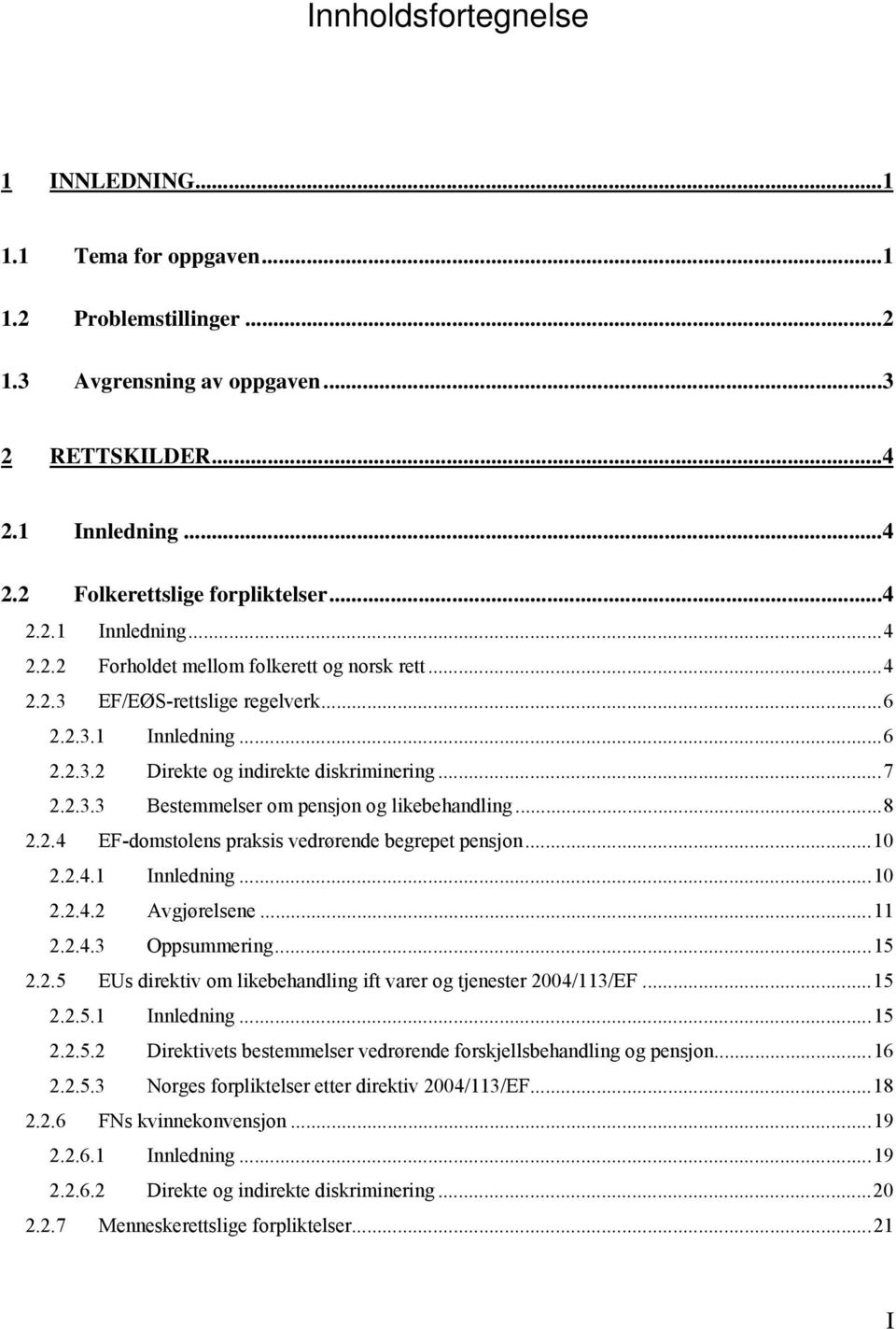 ..10 2.2.4.1 Innledning...10 2.2.4.2 Avgjørelsene...11 2.2.4.3 Oppsummering...15 2.2.5 EUs direktiv om likebehandling ift varer og tjenester 2004/113/EF...15 2.2.5.1 Innledning...15 2.2.5.2 Direktivets bestemmelser vedrørende forskjellsbehandling og pensjon.