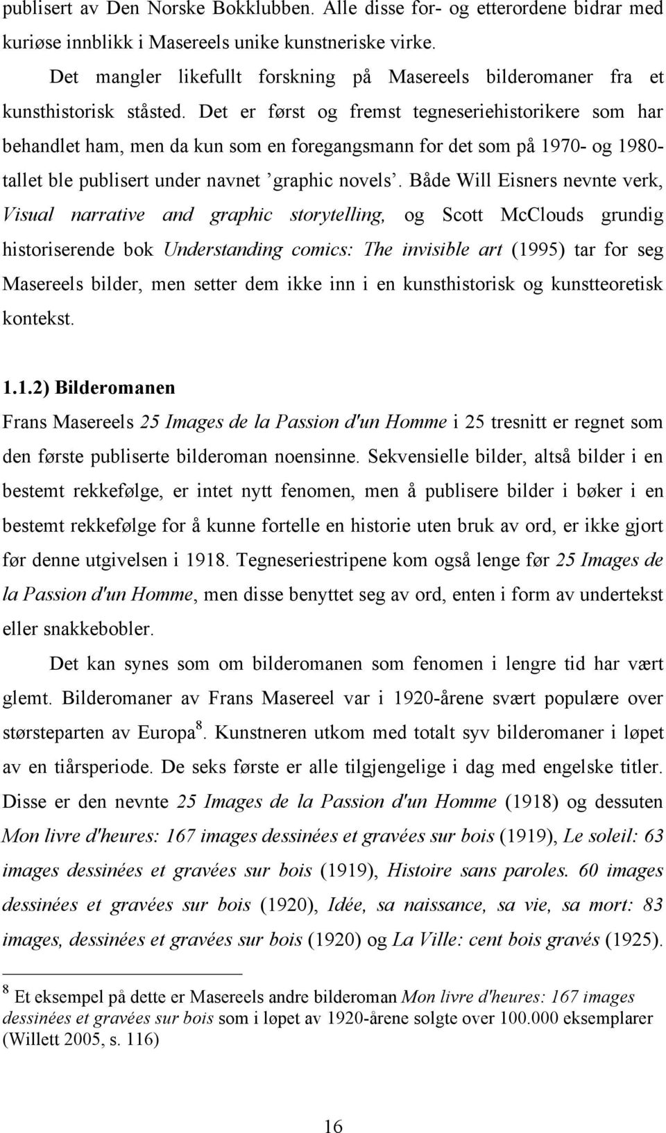 Det er først og fremst tegneseriehistorikere som har behandlet ham, men da kun som en foregangsmann for det som på 1970- og 1980- tallet ble publisert under navnet graphic novels.