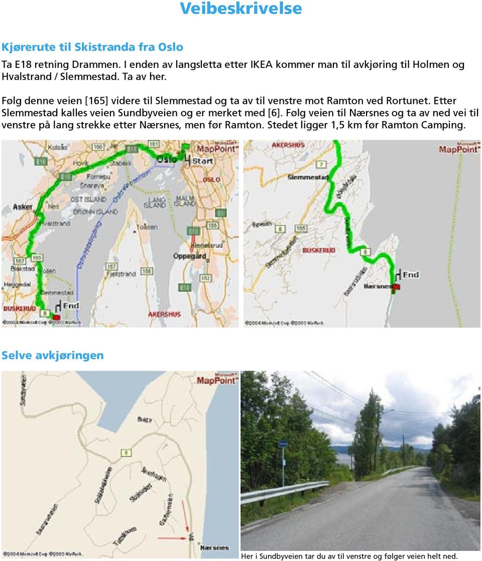 Følg denne veien [165] videre til Slemmestad og ta av til venstre mot Ramton ved Rortunet.