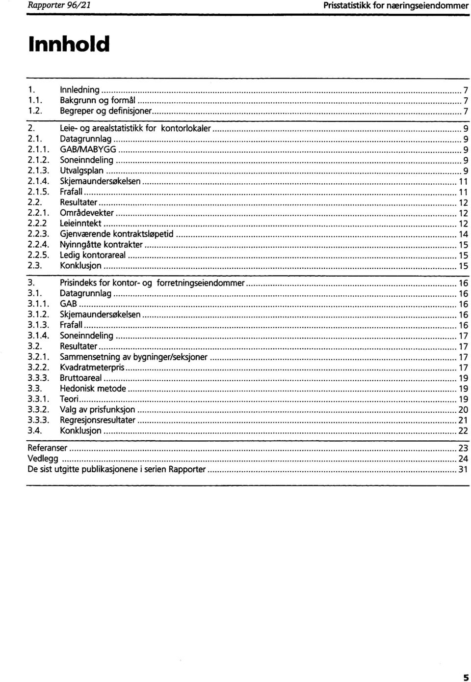 2.4. Nyinngåtte kontrakter 15 2.2.5. Ledig kontorareal 15 2.3. Konklusjon 15 3. Prisindeks for kontor- og forretningseiendommer 16 3.1. Datagrunnlag 16 3.1.1. GAB 16 3.1.2. Skjemaundersøkelsen 16 3.1.3. Frafall 16 3.