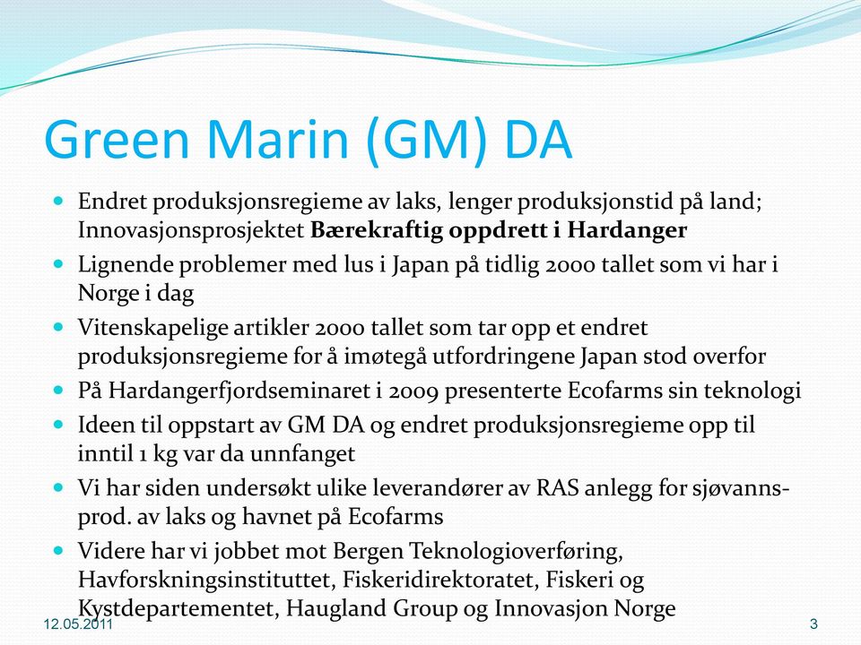 Ecofarms sin teknologi Ideen til oppstart av GM DA og endret produksjonsregieme opp til inntil 1 kg var da unnfanget Vi har siden undersøkt ulike leverandører av RAS anlegg for sjøvannsprod.