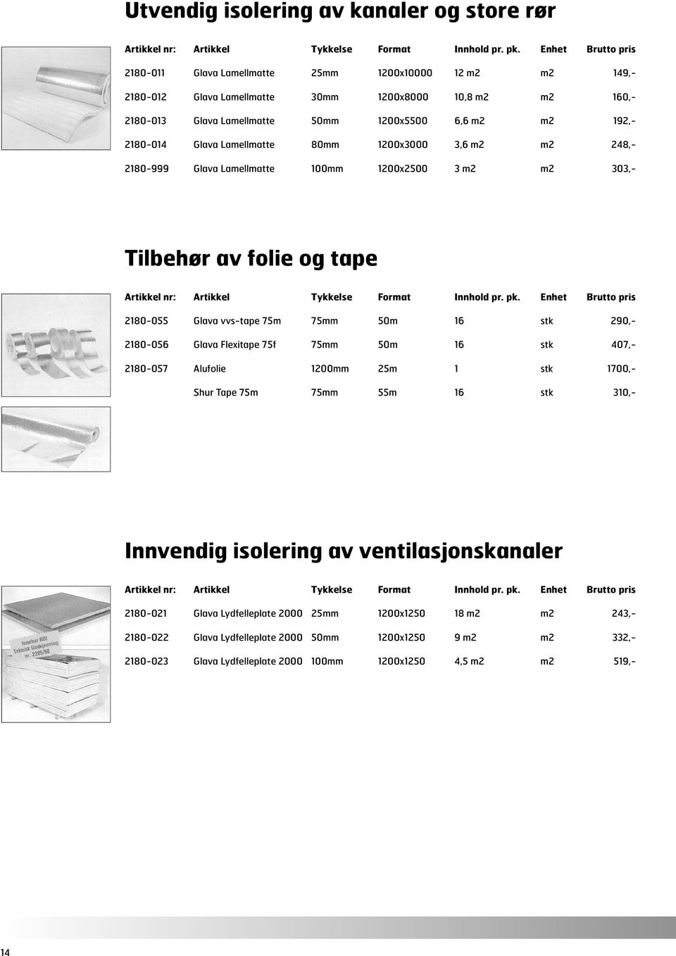 2180-014 Glava Lamellmatte 80mm 1200x3000 3,6 m2 m2 248,- 2180-999 Glava Lamellmatte 100mm 1200x2500 3 m2 m2 303,- Tilbehør av folie og tape Artikkel nr: Artikkel Tykkelse Format Innhold pr. pk.