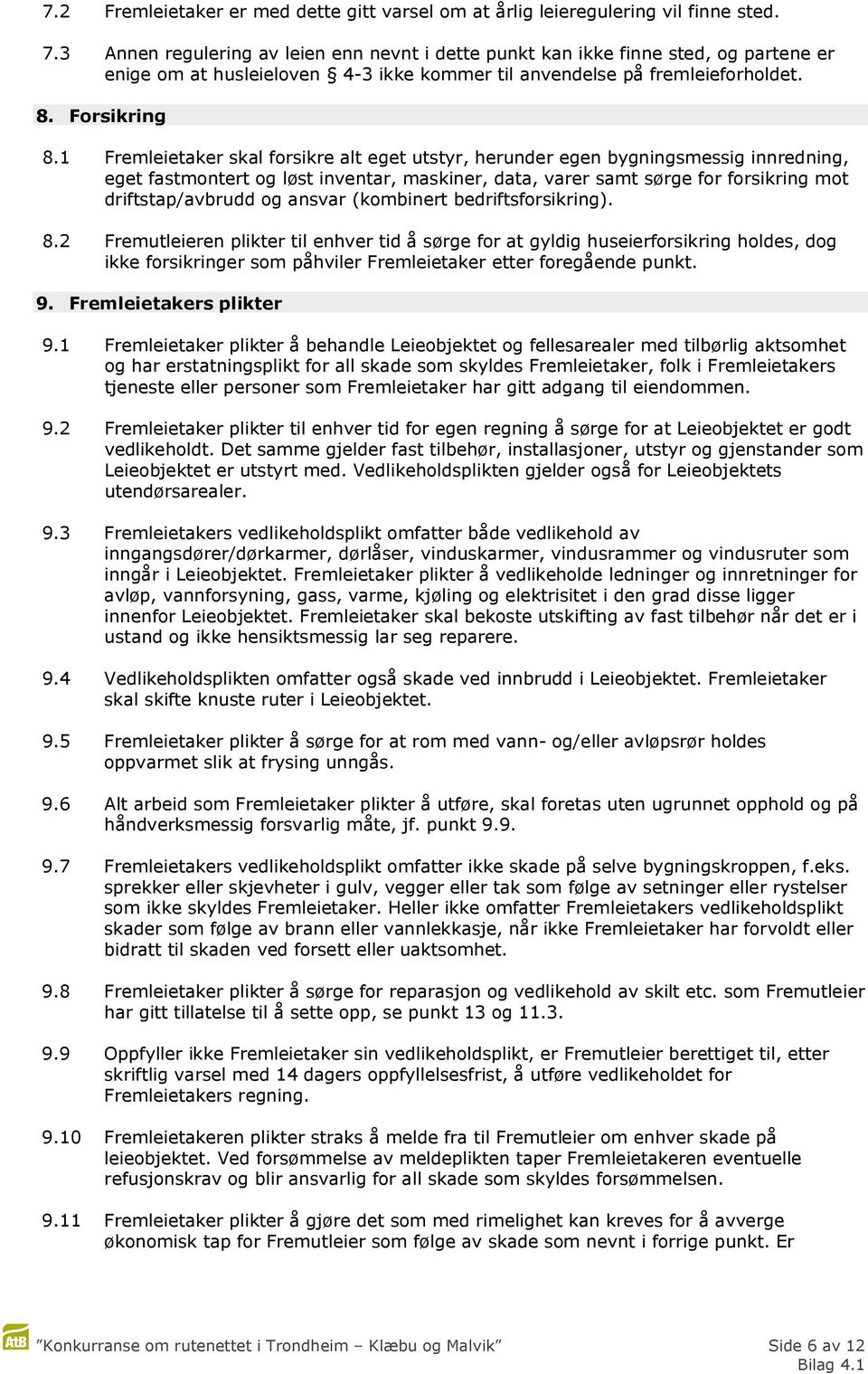 1 Fremleietaker skal forsikre alt eget utstyr, herunder egen bygningsmessig innredning, eget fastmontert og løst inventar, maskiner, data, varer samt sørge for forsikring mot driftstap/avbrudd og