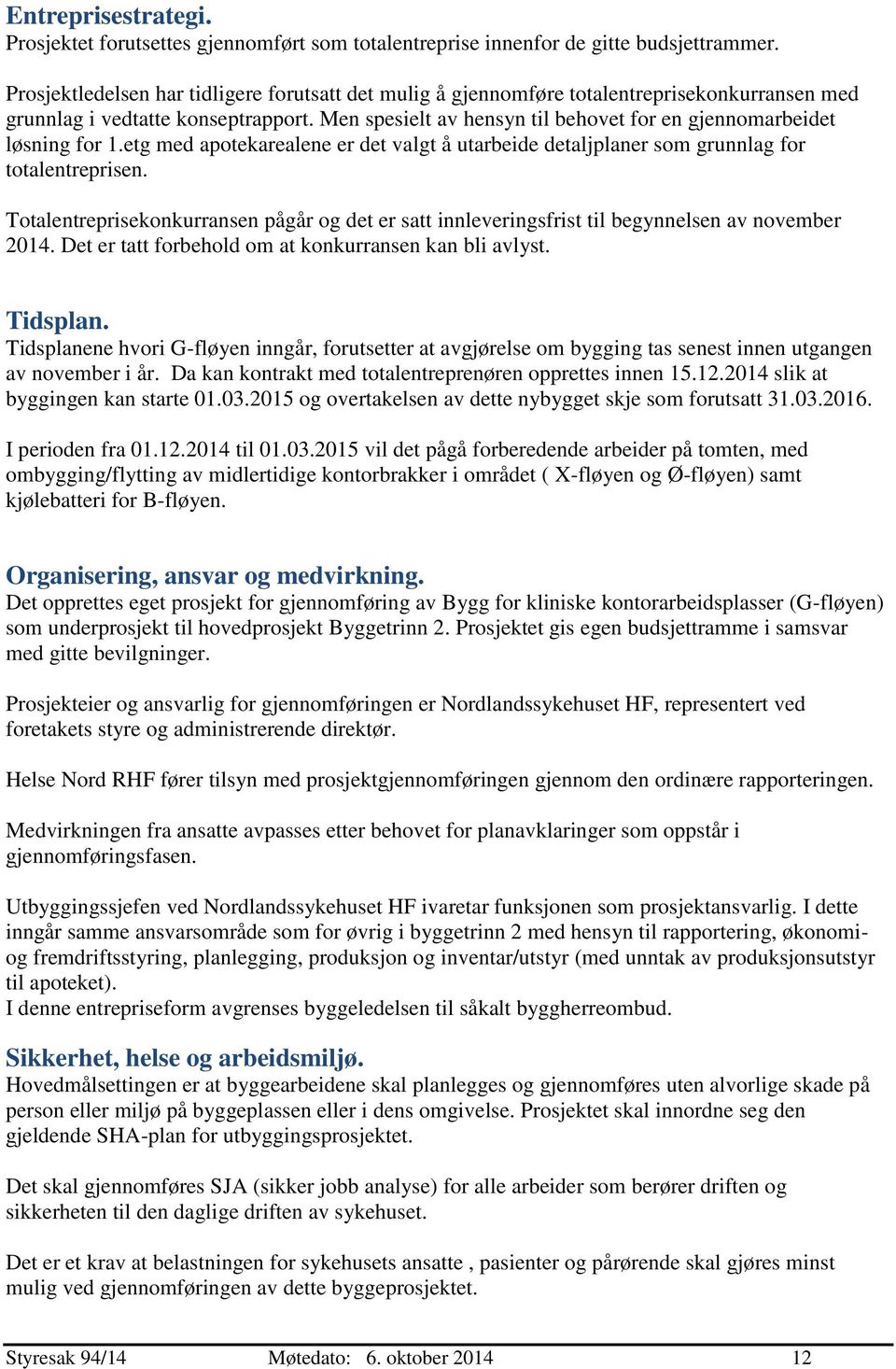 Men spesielt av hensyn til behovet for en gjennomarbeidet løsning for 1.etg med apotekarealene er det valgt å utarbeide detaljplaner som grunnlag for totalentreprisen.