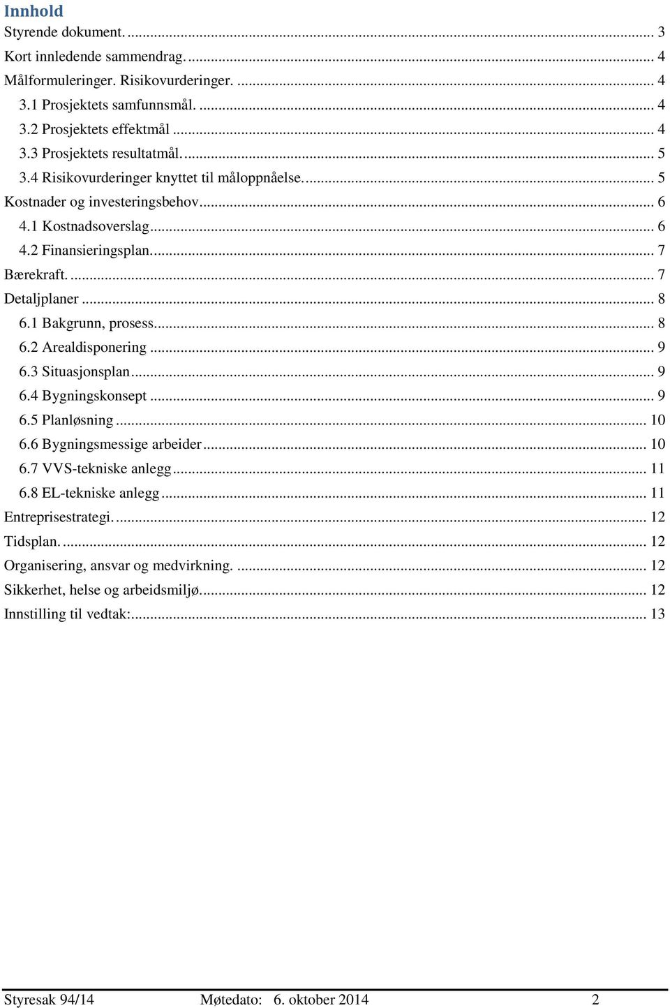 1 Bakgrunn, prosess... 8 6.2 Arealdisponering... 9 6.3 Situasjonsplan... 9 6.4 Bygningskonsept... 9 6.5 Planløsning... 10 6.6 Bygningsmessige arbeider... 10 6.7 VVS-tekniske anlegg... 11 6.