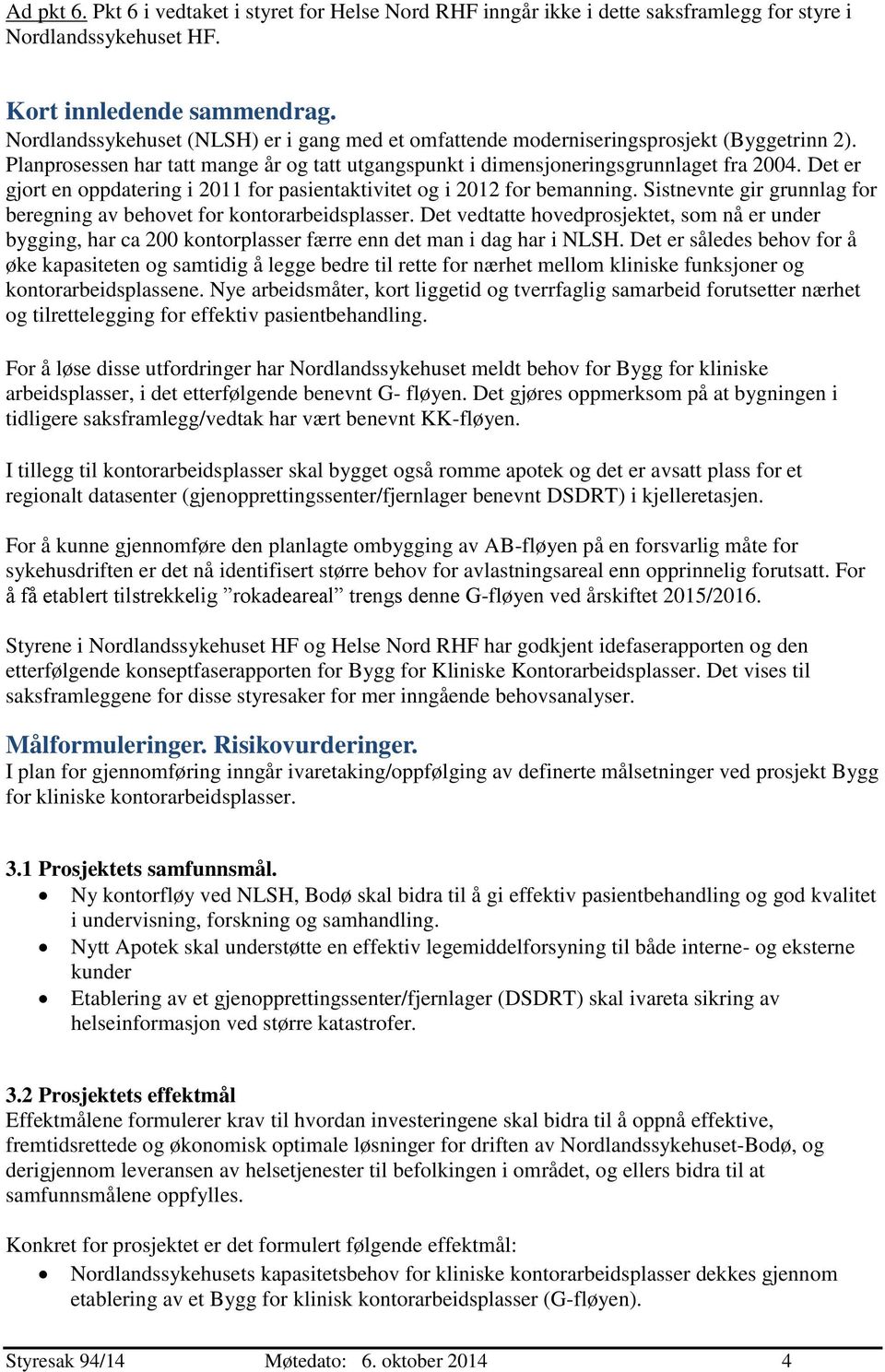 Det er gjort en oppdatering i 2011 for pasientaktivitet og i 2012 for bemanning. Sistnevnte gir grunnlag for beregning av behovet for kontorarbeidsplasser.