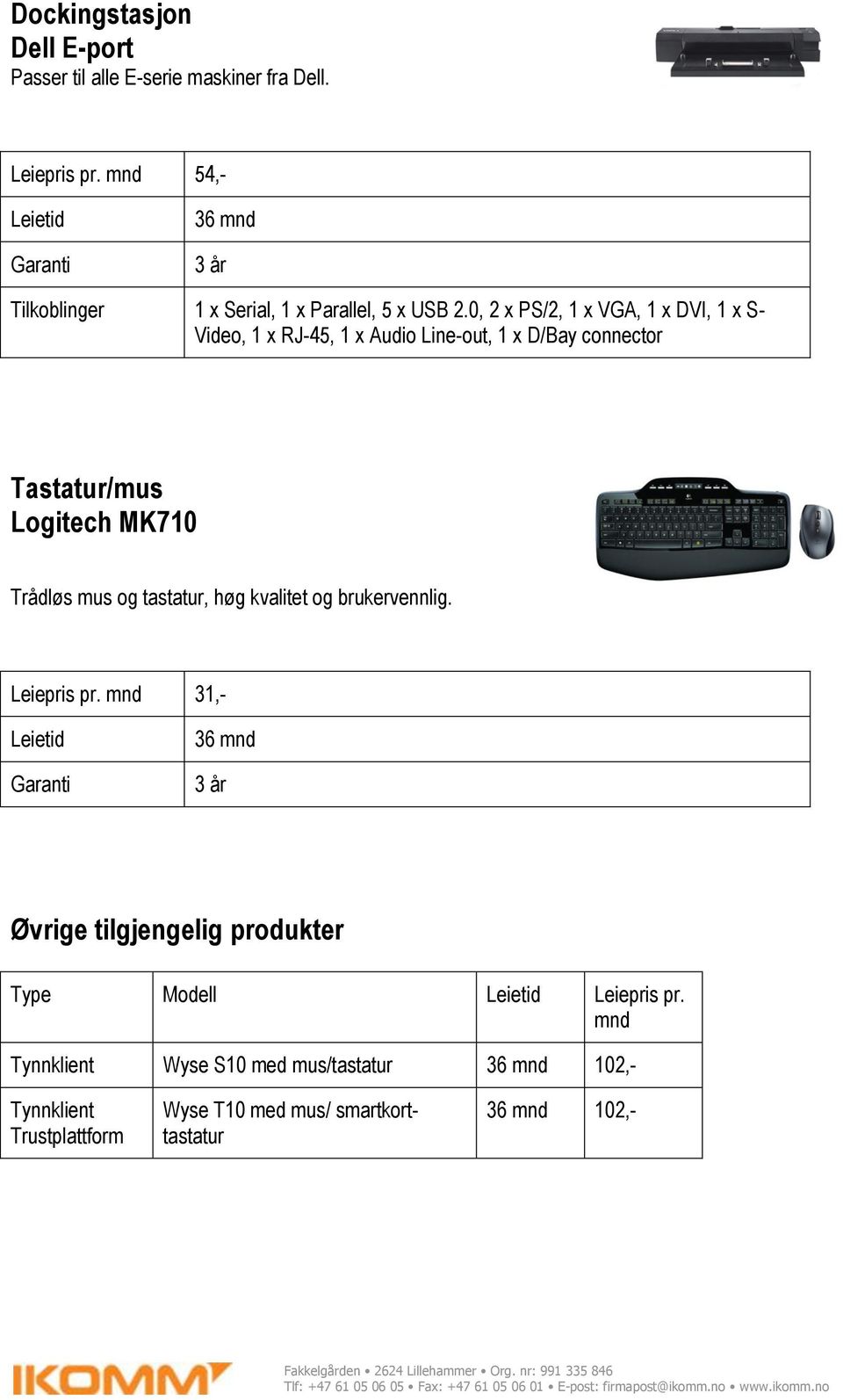 0, 2 x PS/2, 1 x VGA, 1 x DVI, 1 x S- Video, 1 x RJ-45, 1 x Audio Line-out, 1 x D/Bay connector Tastatur/mus Logitech MK710