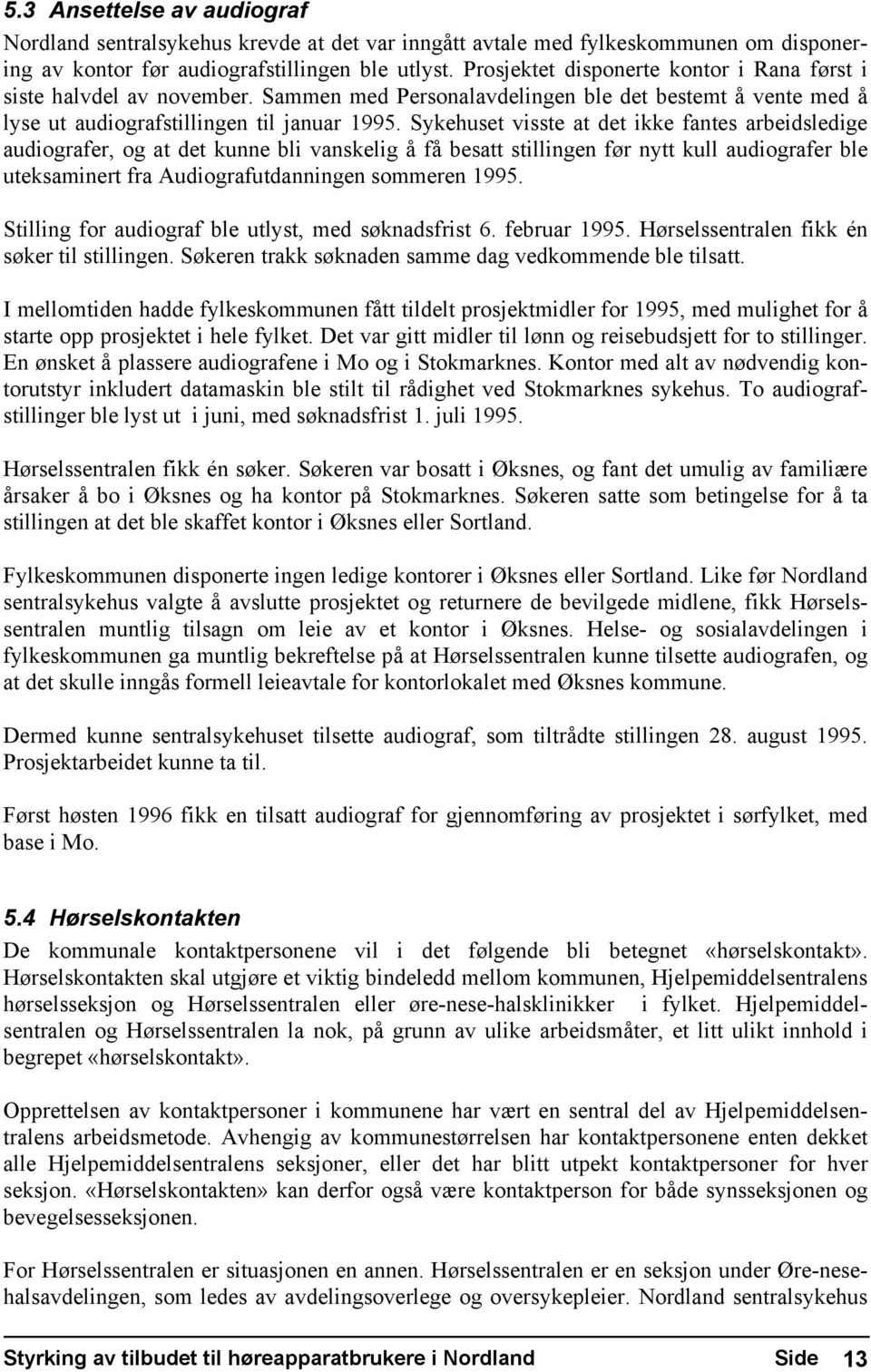 Sykehuset visste at det ikke fantes arbeidsledige audiografer, og at det kunne bli vanskelig å få besatt stillingen før nytt kull audiografer ble uteksaminert fra Audiografutdanningen sommeren 1995.