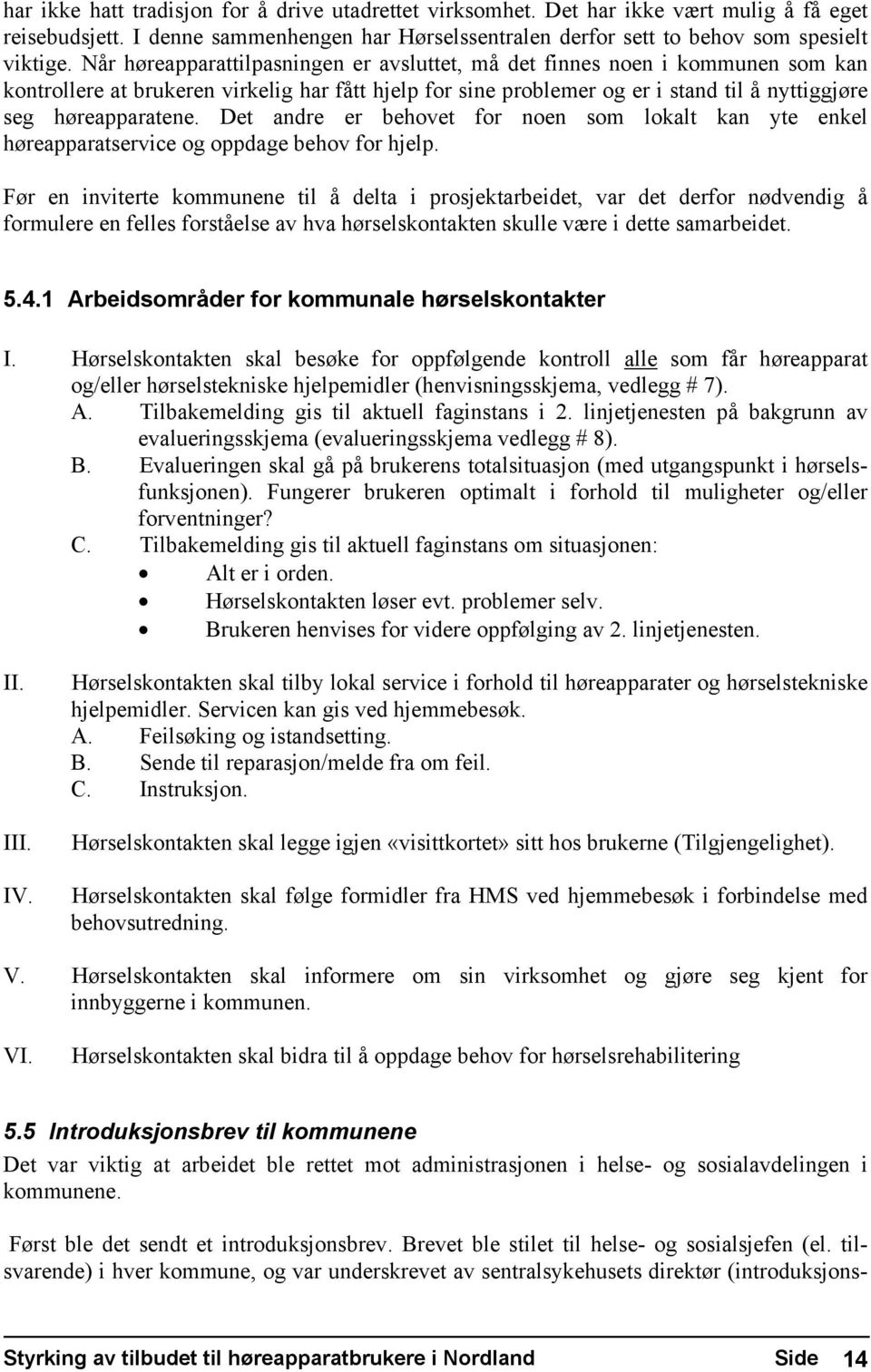 Det andre er behovet for noen som lokalt kan yte enkel høreapparatservice og oppdage behov for hjelp.